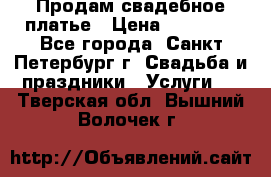 Продам свадебное платье › Цена ­ 15 000 - Все города, Санкт-Петербург г. Свадьба и праздники » Услуги   . Тверская обл.,Вышний Волочек г.